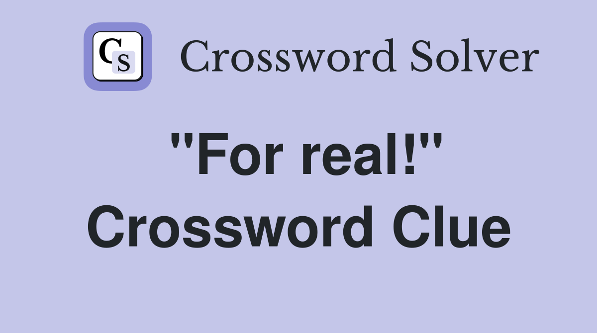 "For real!" Crossword Clue Answers Crossword Solver
